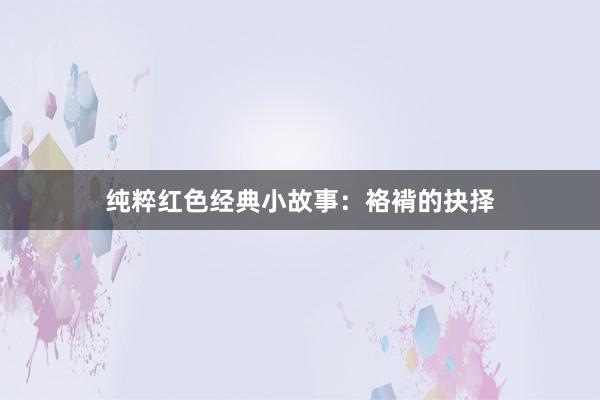 纯粹红色经典小故事：袼褙的抉择